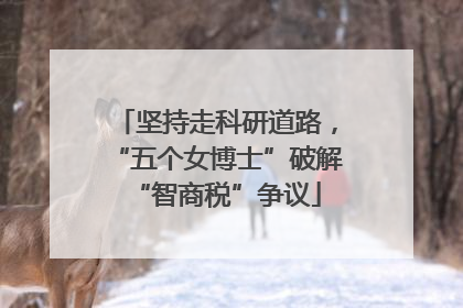 坚持走科研道路，“五个女博士”破解“智商税”争议