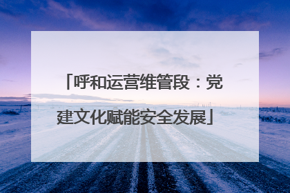 呼和运营维管段：党建文化赋能安全发展
