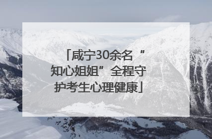 咸宁30余名“知心姐姐”全程守护考生心理健康