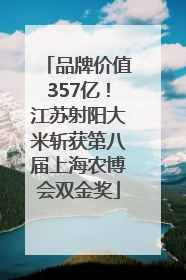 品牌价值357亿！江苏射阳大米斩获第八届上海农博会双金奖