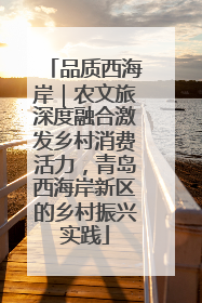 品质西海岸｜农文旅深度融合激发乡村消费活力，青岛西海岸新区的乡村振兴实践