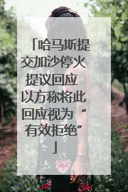 哈马斯提交加沙停火提议回应 以方称将此回应视为“有效拒绝”