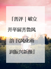 善评｜破立并举展齐鲁风韵 民风化雨润振兴新颜