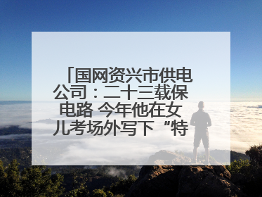 国网资兴市供电公司：二十三载保电路 今年他在女儿考场外写下“特殊答卷”