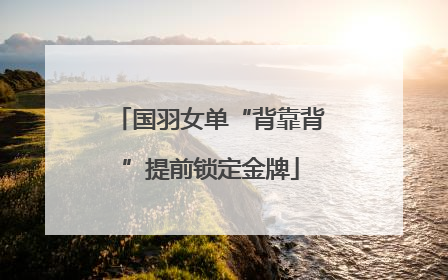 国羽女单“背靠背”提前锁定金牌
