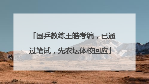 国乒教练王皓考编，已通过笔试，先农坛体校回应