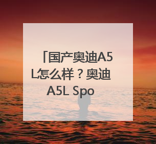 国产奥迪A5L怎么样？奥迪A5L Sportback以科技重塑豪华运动轿车市场格局