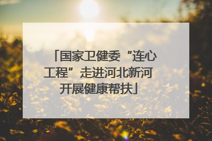 国家卫健委“连心工程”走进河北新河开展健康帮扶