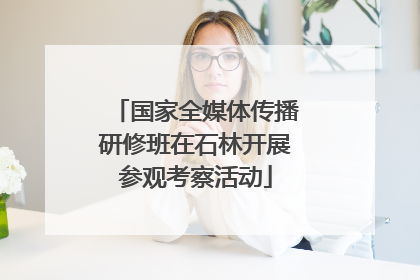 国家全媒体传播研修班在石林开展参观考察活动