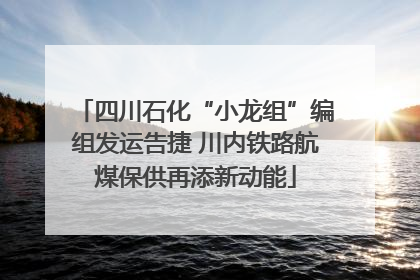 四川石化“小龙组”编组发运告捷 川内铁路航煤保供再添新动能