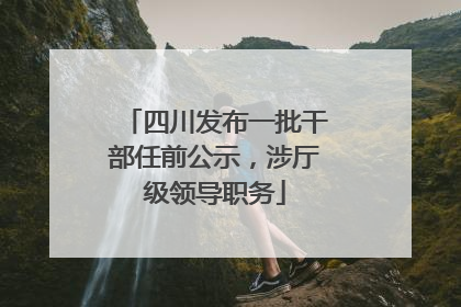 四川发布一批干部任前公示，涉厅级领导职务