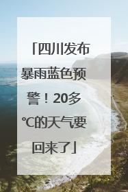 四川发布暴雨蓝色预警！20多℃的天气要回来了
