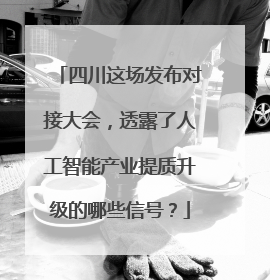 四川这场发布对接大会，透露了人工智能产业提质升级的哪些信号？
