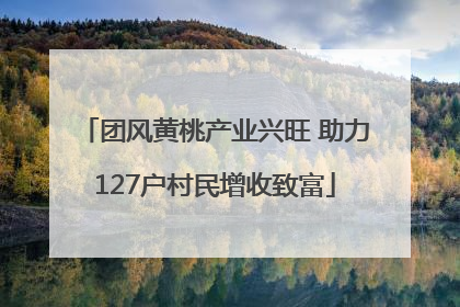 团风黄桃产业兴旺 助力127户村民增收致富