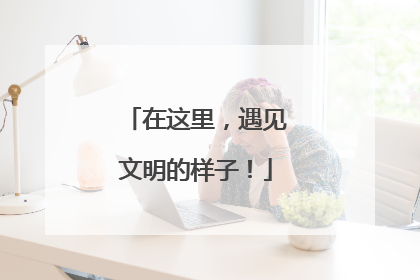 在这里，遇见文明的样子！