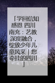 学回信知感恩 四川南充：艺教深度融合，绽放少年儿童风采｜您牵挂的四川