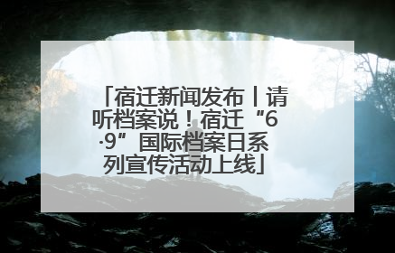 宿迁新闻发布丨请听档案说！宿迁“6·9”国际档案日系列宣传活动上线