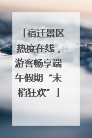 宿迁景区热度在线，游客畅享端午假期“末梢狂欢”