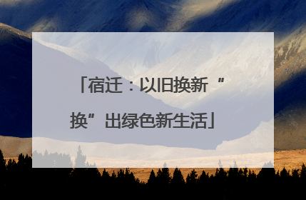 宿迁：以旧换新“换”出绿色新生活