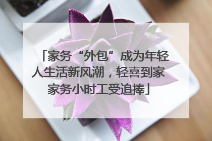 家务“外包”成为年轻人生活新风潮，轻喜到家家务小时工受追捧
