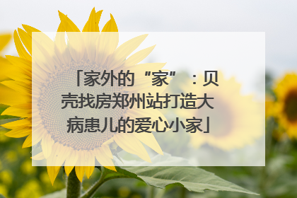 家外的“家”：贝壳找房郑州站打造大病患儿的爱心小家