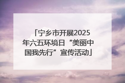 宁乡市开展2025年六五环境日“美丽中国我先行”宣传活动
