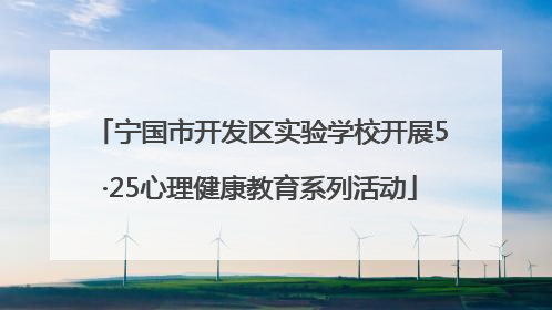 宁国市开发区实验学校开展5·25心理健康教育系列活动