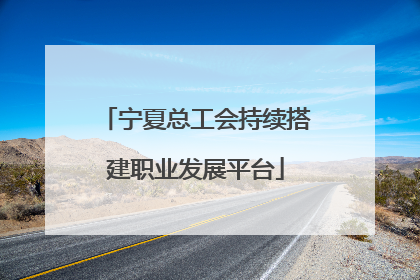 宁夏总工会持续搭建职业发展平台