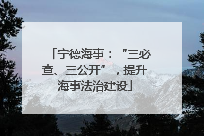 宁德海事：“三必查、三公开”，提升海事法治建设