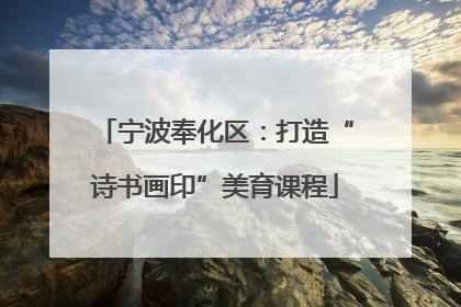 宁波奉化区：打造“诗书画印”美育课程