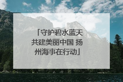 守护碧水蓝天 共建美丽中国 扬州海事在行动