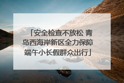 安全检查不放松 青岛西海岸新区全力保障端午小长假群众出行