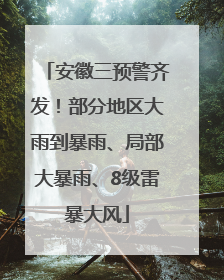 安徽三预警齐发！部分地区大雨到暴雨、局部大暴雨、8级雷暴大风