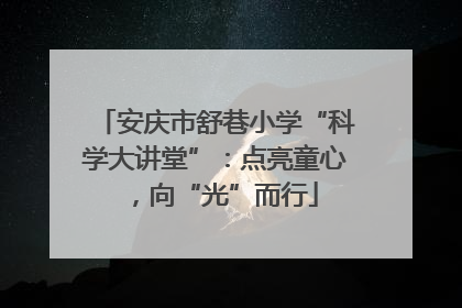 安庆市舒巷小学“科学大讲堂”：点亮童心，向“光”而行
