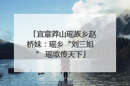 宜章莽山瑶族乡赵桥妹：瑶乡“刘三姐” 瑶歌传天下