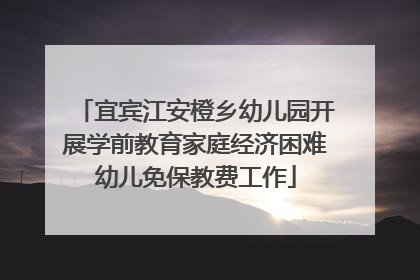 宜宾江安橙乡幼儿园开展学前教育家庭经济困难幼儿免保教费工作