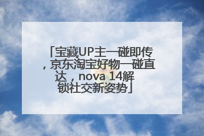宝藏UP主一碰即传，京东淘宝好物一碰直达，nova 14解锁社交新姿势