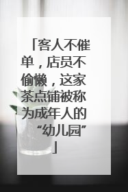 客人不催单，店员不偷懒，这家茶点铺被称为成年人的“幼儿园”