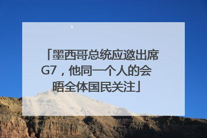 墨西哥总统应邀出席G7，他同一个人的会晤全体国民关注