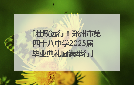壮歌远行！郑州市第四十八中学2025届毕业典礼圆满举行