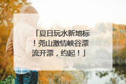 夏日玩水新地标！尧山激情峡谷漂流开漂，约起！