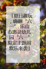夏日趣玩，嗨翻“六一” 乐山市惠灵幼儿园“六一”限定主题周欢乐来袭