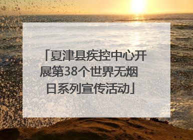 夏津县疾控中心开展第38个世界无烟日系列宣传活动