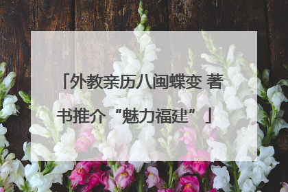 外教亲历八闽蝶变 著书推介“魅力福建”