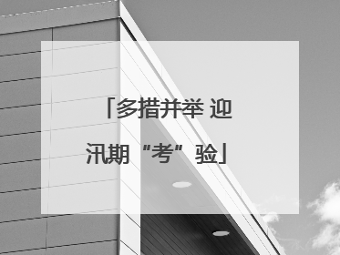 多措并举 迎汛期“考”验