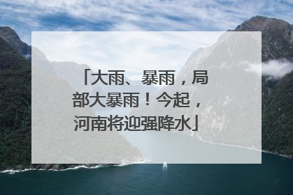 大雨、暴雨，局部大暴雨！今起，河南将迎强降水