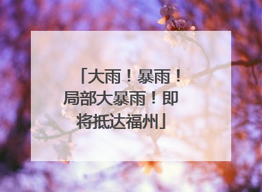 大雨！暴雨！局部大暴雨！即将抵达福州