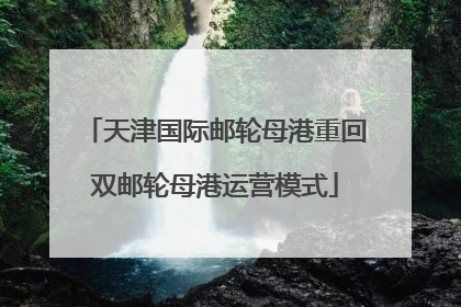 天津国际邮轮母港重回双邮轮母港运营模式