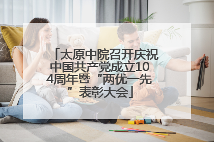 太原中院召开庆祝中国共产党成立104周年暨“两优一先”表彰大会