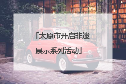 太原市开启非遗展示系列活动